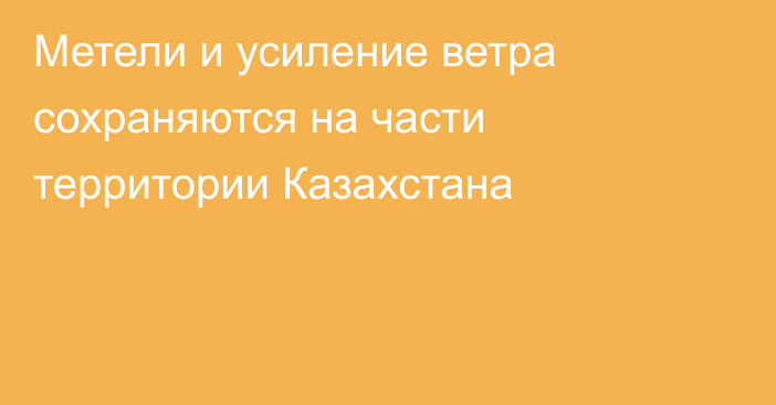 Метели и усиление ветра сохраняются на части территории Казахстана