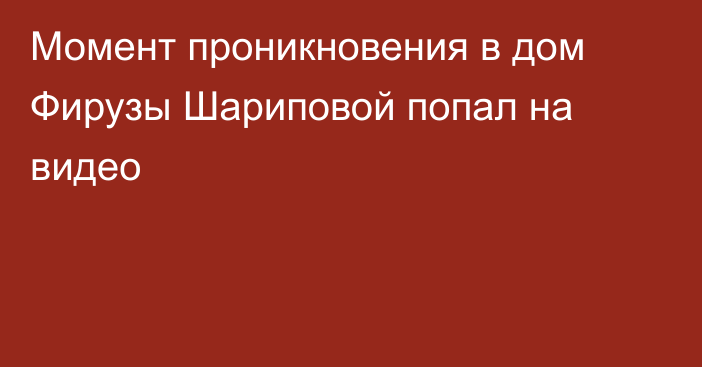 Момент проникновения в дом Фирузы Шариповой попал на видео