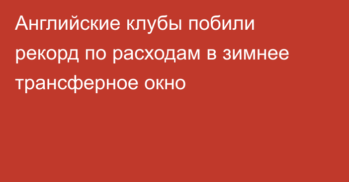 Английские клубы побили рекорд по расходам в зимнее трансферное окно