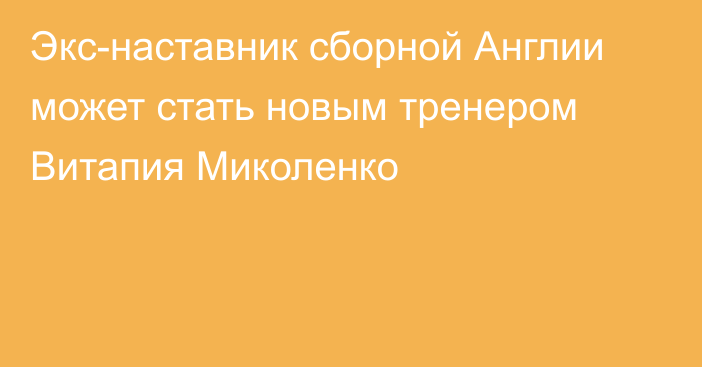 Экс-наставник сборной Англии может стать новым тренером Витапия Миколенко