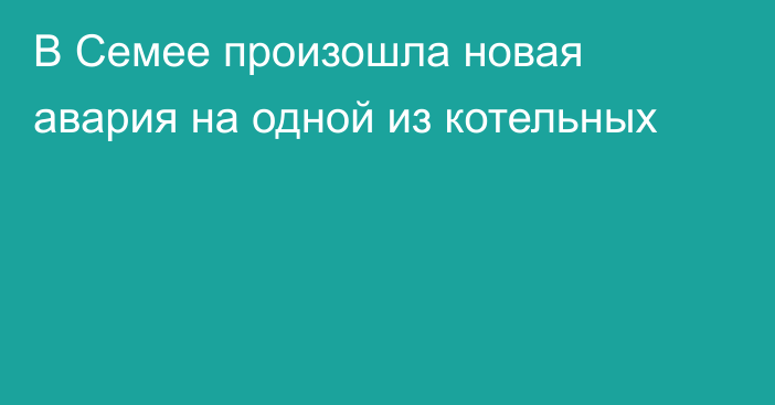 В Семее произошла новая авария на одной из котельных