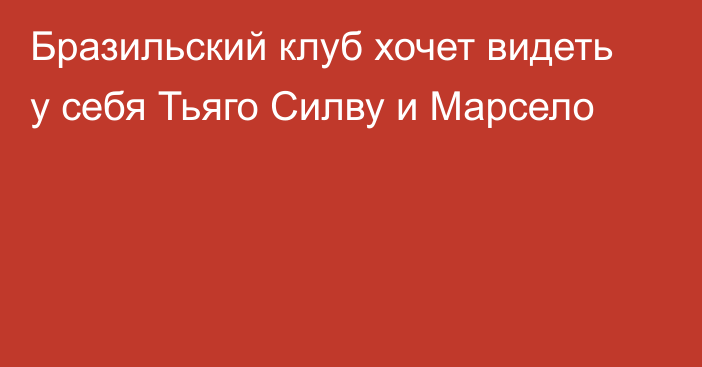 Бразильский клуб хочет видеть у себя Тьяго Силву и Марсело