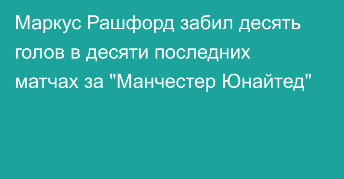 Маркус Рашфорд забил десять голов в десяти последних матчах за 