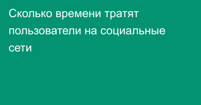 Сколько времени тратят пользователи на социальные сети