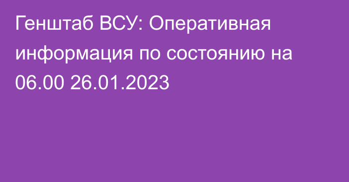 Генштаб ВСУ: Оперативная информация по состоянию на 06.00 26.01.2023