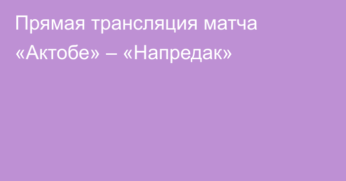 Прямая трансляция матча «Актобе» – «Напредак»