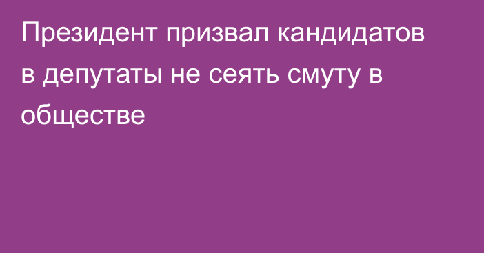 Президент призвал кандидатов в депутаты не сеять смуту в обществе