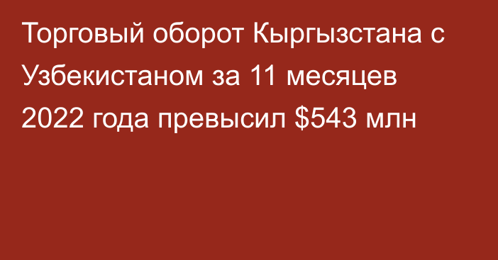 Торговый оборот Кыргызстана с Узбекистаном за 11 месяцев 2022 года превысил $543 млн