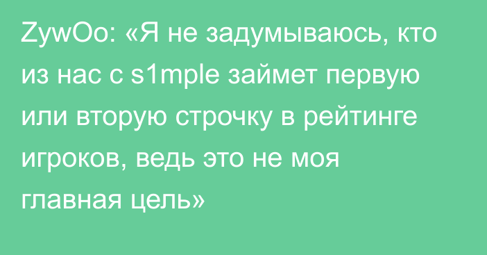 ZywOo: «Я не задумываюсь, кто из нас с s1mple займет первую или вторую строчку в рейтинге игроков, ведь это не моя главная цель»