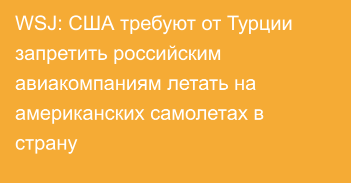 WSJ: США требуют от Турции запретить российским авиакомпаниям летать на американских самолетах в страну