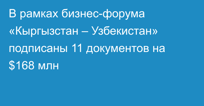 В рамках бизнес-форума «Кыргызстан – Узбекистан» подписаны 11 документов на $168 млн