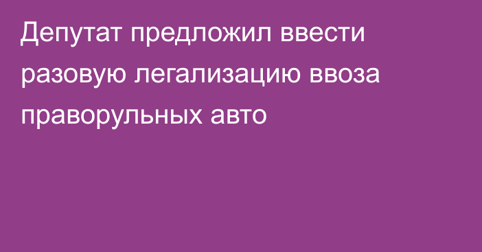 Депутат предложил ввести разовую легализацию ввоза праворульных авто