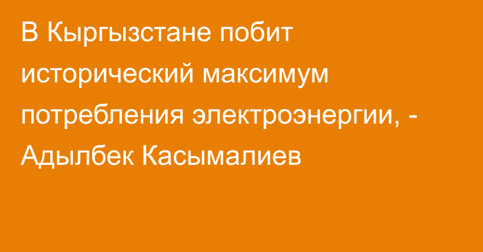 В Кыргызстане побит исторический максимум потребления электроэнергии, - Адылбек Касымалиев