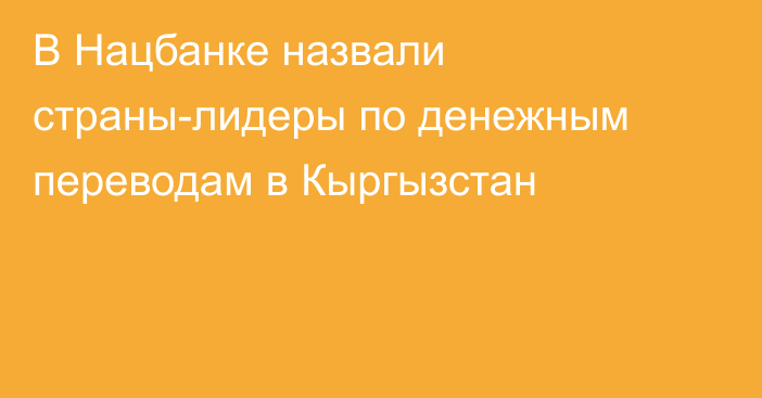 В Нацбанке назвали страны-лидеры по денежным переводам в Кыргызстан