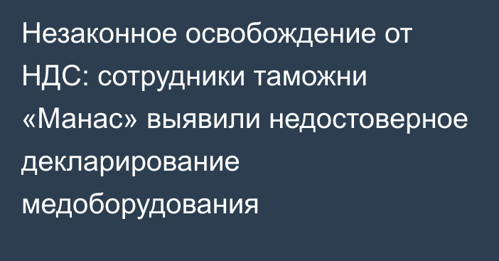 Незаконное освобождение от НДС: сотрудники таможни «Манас» выявили недостоверное декларирование медоборудования