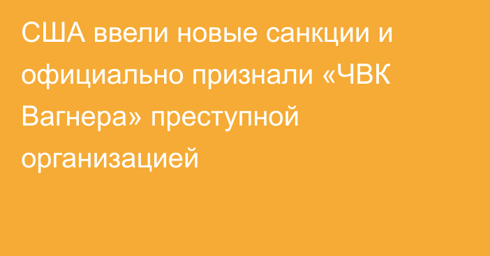 США ввели новые санкции и официально признали «ЧВК Вагнера» преступной организацией