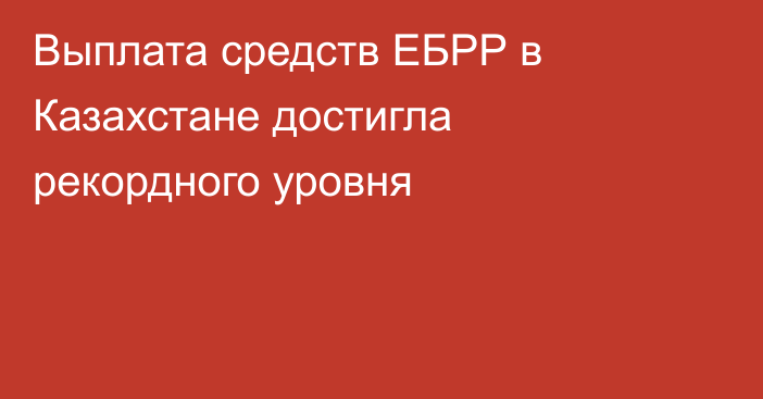 Выплата средств ЕБРР в Казахстане достигла рекордного уровня