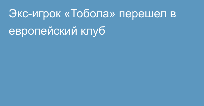 Экс-игрок «Тобола» перешел в европейский клуб