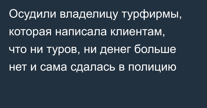 Осудили владелицу турфирмы, которая написала клиентам, что ни туров, ни денег больше нет и сама сдалась в полицию