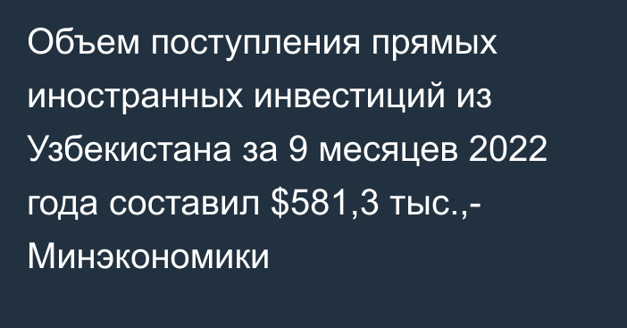 Объем поступления прямых иностранных инвестиций из Узбекистана за 9 месяцев 2022 года составил $581,3 тыс.,- Минэкономики