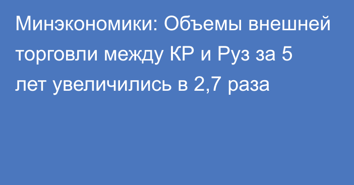 Минэкономики: Объемы внешней торговли между КР и Руз за 5 лет увеличились в 2,7 раза