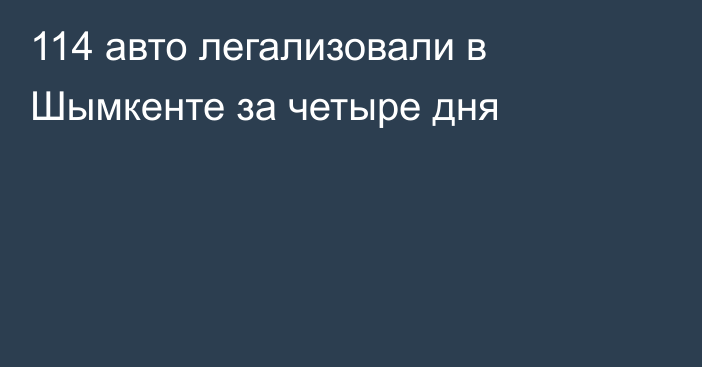 114 авто легализовали в Шымкенте за четыре дня