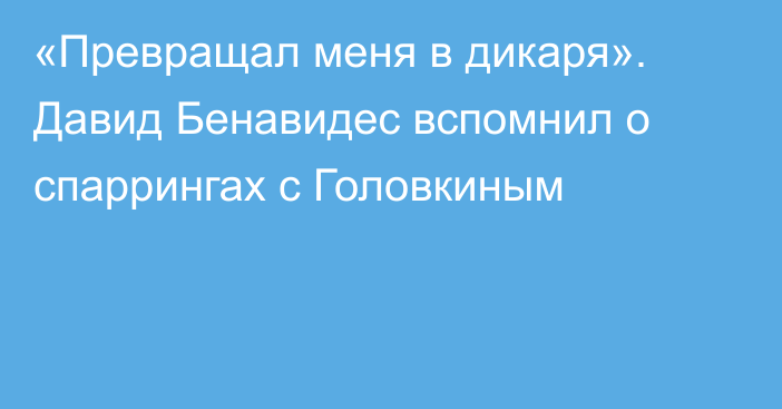 «Превращал меня в дикаря». Давид Бенавидес вспомнил о спаррингах с Головкиным