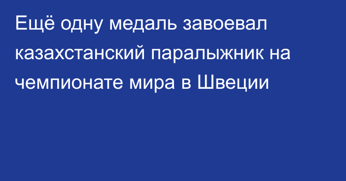 Ещё одну медаль завоевал казахстанский паралыжник на чемпионате мира в Швеции