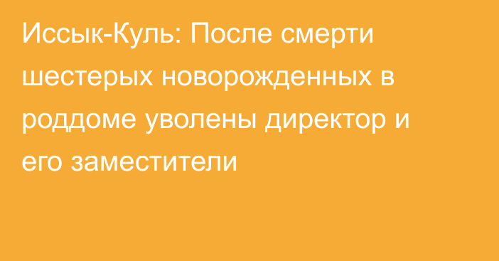 Иссык-Куль: После смерти шестерых новорожденных в роддоме уволены директор и его заместители