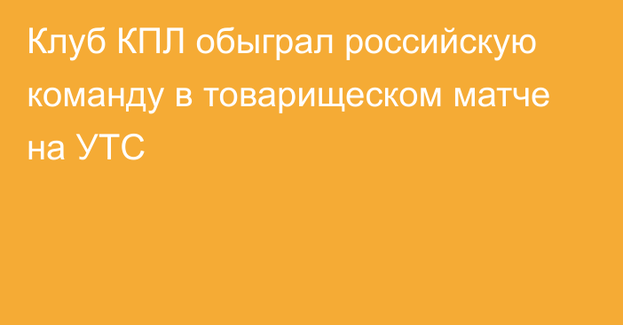 Клуб КПЛ обыграл российскую команду в товарищеском матче на УТС