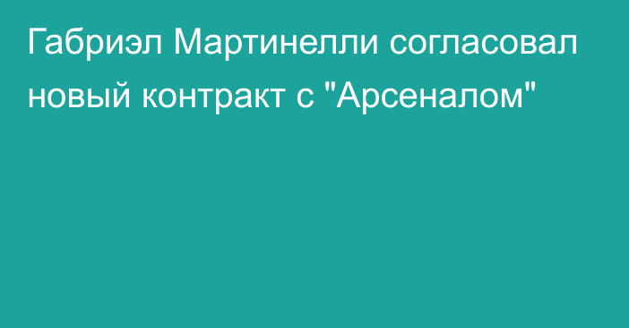 Габриэл Мартинелли согласовал новый контракт с 