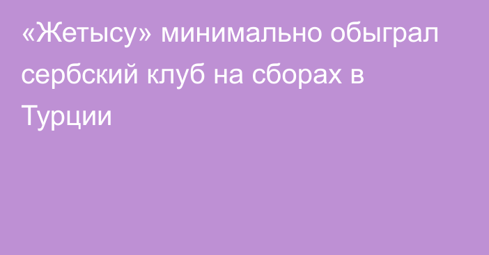 «Жетысу» минимально обыграл сербский клуб на сборах в Турции