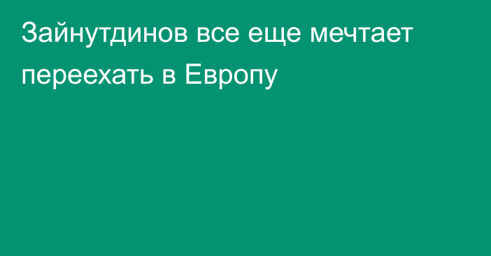 Зайнутдинов все еще мечтает переехать в Европу