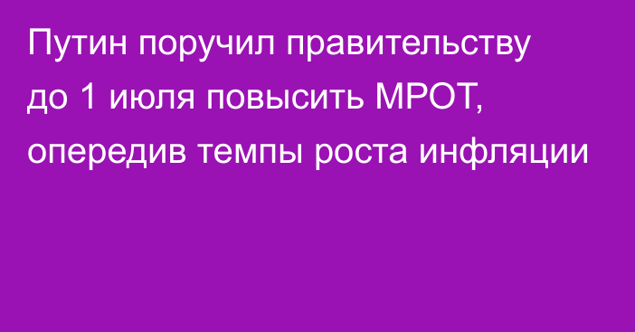 Путин поручил правительству до 1 июля повысить МРОТ, опередив темпы роста инфляции