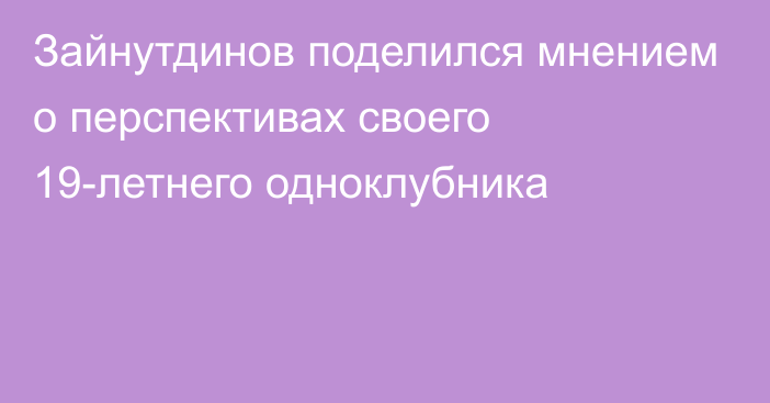 Зайнутдинов поделился мнением о перспективах своего 19-летнего одноклубника