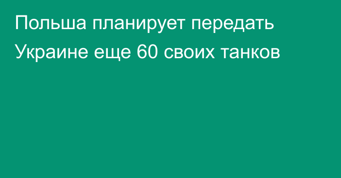 Польша планирует передать Украине еще 60 своих танков