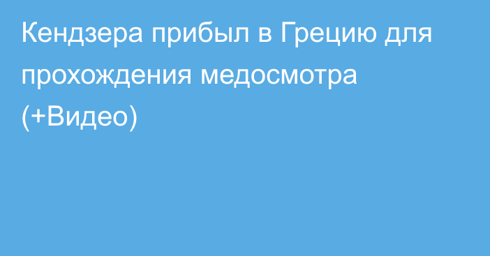 Кендзера прибыл в Грецию для прохождения медосмотра (+Видео)