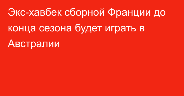 Экс-хавбек сборной Франции до конца сезона будет играть в Австралии