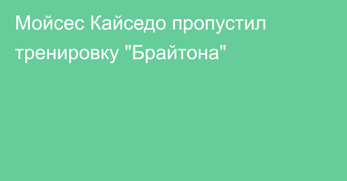 Мойсес Кайседо пропустил тренировку 