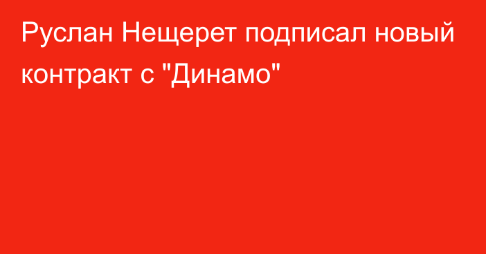 Руслан Нещерет подписал новый контракт с 