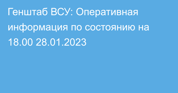 Генштаб ВСУ: Оперативная информация по состоянию на 18.00 28.01.2023