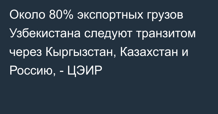 Около 80% экспортных грузов Узбекистана следуют транзитом через Кыргызстан, Казахстан и Россию, - ЦЭИР