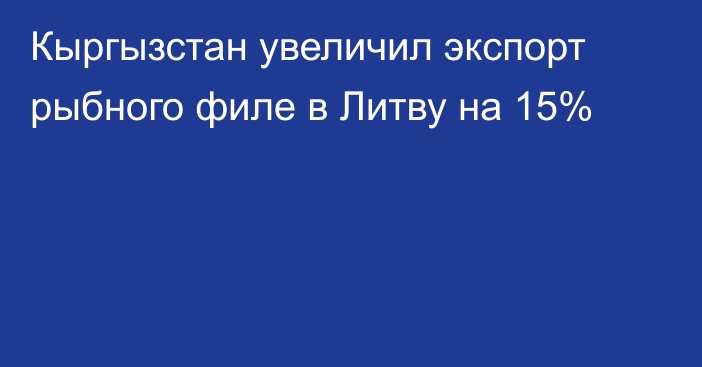 Кыргызстан увеличил экспорт рыбного филе в Литву на 15%