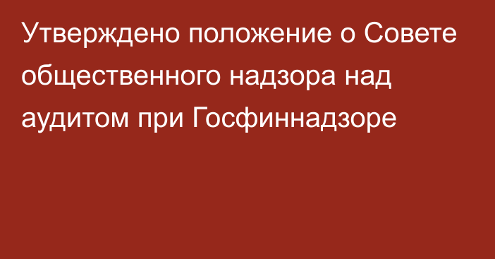 Утверждено положение о Совете общественного надзора над аудитом при Госфиннадзоре