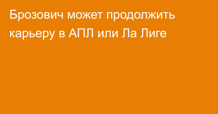 Брозович может продолжить карьеру в АПЛ или Ла Лиге