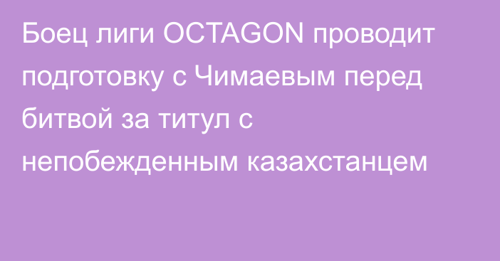 Боец лиги OCTAGON проводит подготовку c Чимаевым перед битвой за титул с непобежденным казахстанцем