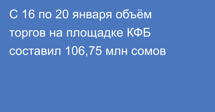 С 16 по 20 января объём торгов на площадке КФБ составил 106,75 млн сомов