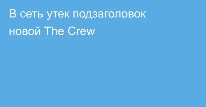 В сеть утек подзаголовок новой The Crew