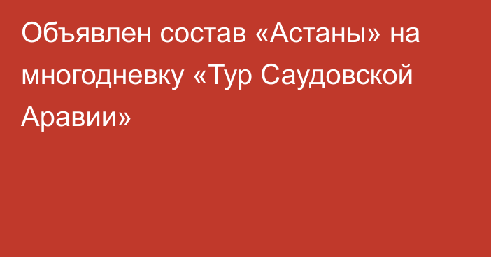 Объявлен состав «Астаны» на многодневку «Тур Саудовской Аравии»