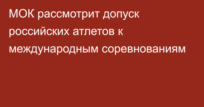 МОК рассмотрит допуск российских атлетов к международным соревнованиям